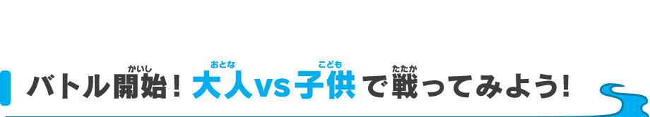 バトル開始！大人vs子供で戦ってみよう！