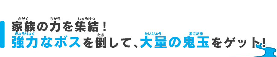 家族の力を集結！強力なボスを倒して、大量の鬼玉をゲット！