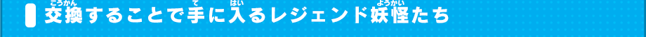 交換することで手に入るレジェンド妖怪たち