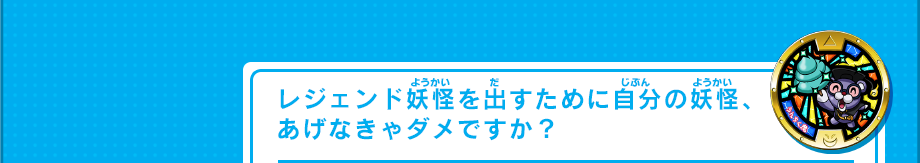 レジェンド妖怪を出すために自分の妖怪、あげなきゃダメですか？