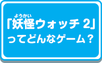 「妖怪ウォッチ2」ってどんなゲーム?