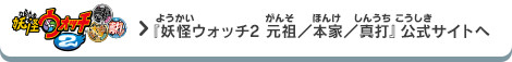 『妖怪ウォッチ2 元祖/本家/真打』 公式サイトへ