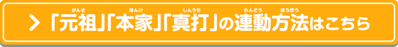 「元祖」「本家」「真打」の連動方法はこちら