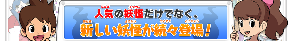 人気の妖怪だけでなく、新しい妖怪が続々登場！