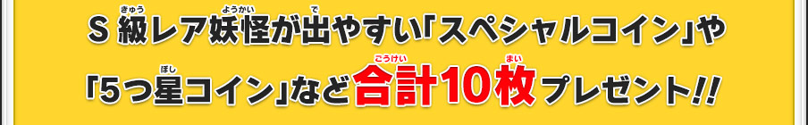 S級レア妖怪が出やすい「スペシャルコイン」や「5つ星コイン」など合計10枚プレゼント！！