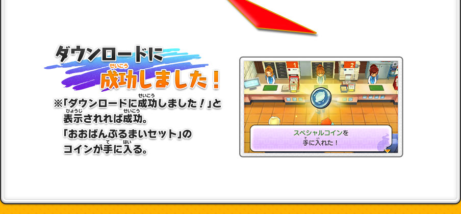 ダウンロードに成功しました！※「ダウンロードに成功しました！」と表示されれば成功。「おおばんぶるまいセット」のコインが手に入る。