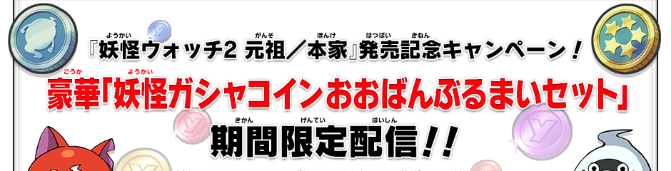 『妖怪ウォッチ2 元祖／本家』発売記念キャンペーン！豪華「妖怪ガシャコインおおばんぶるまいセット」期間限定配信！！