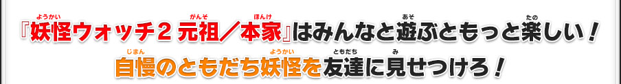 『妖怪ウォッチ2 元祖／本家』はみんなと遊ぶともっと楽しい！自慢のともだち妖怪を友達に見せつけろ！