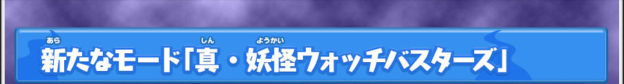 新たなモード「真・妖怪ウォッチバスターズ」