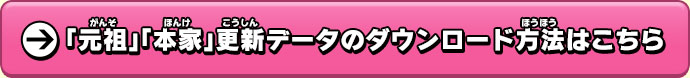 「元祖」「本家」更新データのダウンロード方法はこちら