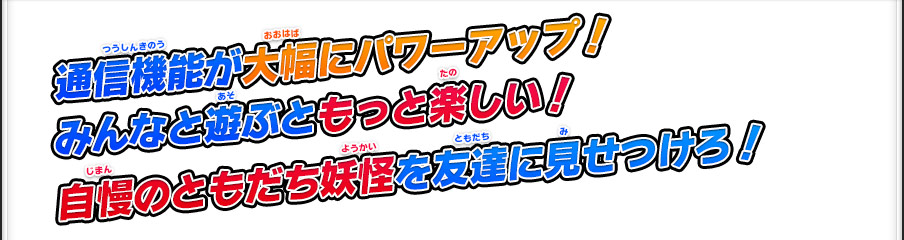 通信機能が大幅にパワーアップ！みんなと遊ぶともっと楽しい！自慢のともだち妖怪を友達に見せつけろ！