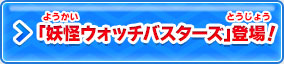 「妖怪ウォッチバスターズ」登場！