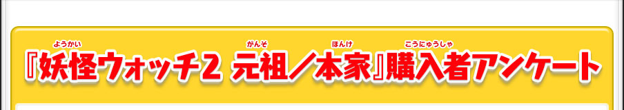 『妖怪ウォッチ2  元祖／本家』購入者アンケート