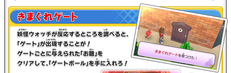 【きまぐれゲート】妖怪ウォッチが反応するところを調べると、「ゲート」が出現することが！ゲートごとに与えられた「お題」をクリアして、「ゲートボール」を手に入れろ！