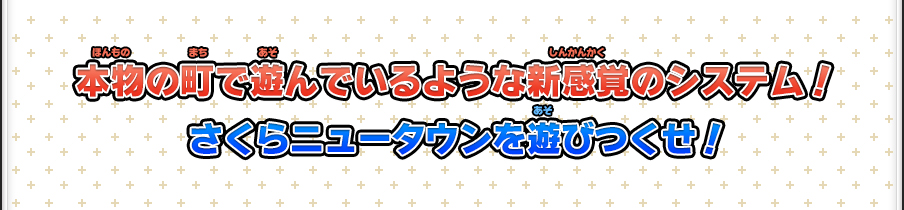 本物の町で遊んでいるような新感覚のシステム！さくらニュータウンを遊びつくせ！