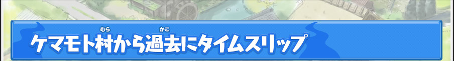 ケマモト村から過去にタイムスリップ