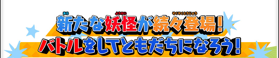 新たな妖怪が続々登場！バトルをしてともだちになろう！