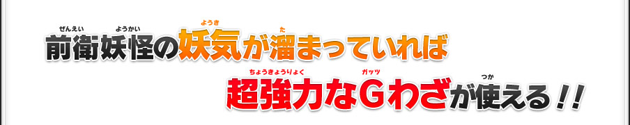 前衛妖怪の妖気が溜まっていれば超強力なGわざが使える！！