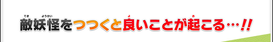 敵妖怪をつつくと良いことが起こる…！！