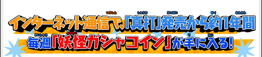 インターネット通信で、「真打」発売から約1年間毎週「妖怪ガシャコイン」が手に入る！