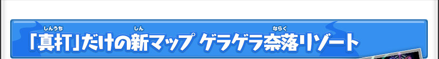 「真打」だけの新マップ ゲラゲラ奈落リゾート