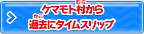 ケマモト村から過去にタイムスリップ