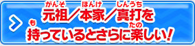 元祖／本家／真打を持っているとさらに楽しい！