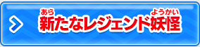 新たなレジェンド妖怪