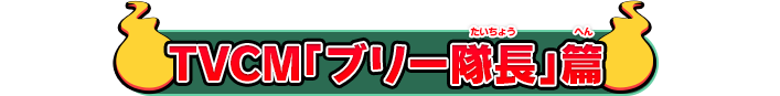 TVCM「ブリー隊長」篇