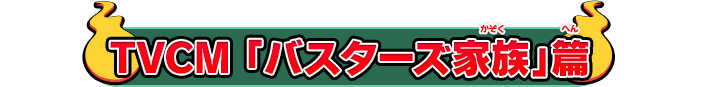 TVCM 「バスターズ家族」篇