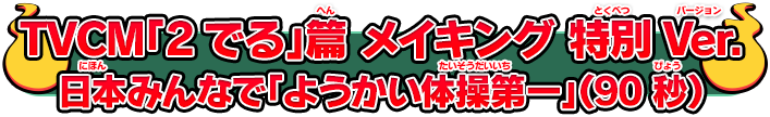 TVCM「2でる」篇 メイキング 特別Ver.日本みんなで「ようかい体操第一」（90秒）