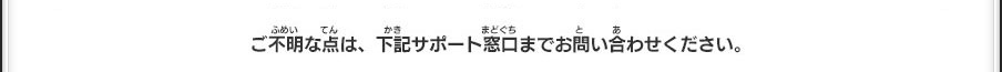 ご不明な点は、下記サポート窓口までお問い合わせください。