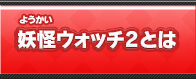 妖怪ウォッチ2とは
