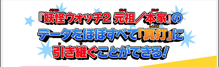 『妖怪ウォッチ２ 元祖／本家』のデータをほぼすべて「真打」に引き継ぐことができる！