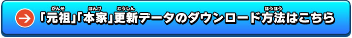 「元祖」「本家」更新データのダウンロード方法はこちら