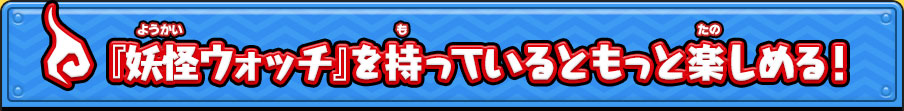 『妖怪ウォッチ』を持っているともっと楽しめる！