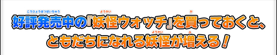 好評発売中の『妖怪ウォッチ』を買っておくと、ともだちになれる妖怪が増える！