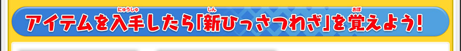 アイテムを入手したら「新ひっさつわざ」を覚えよう！