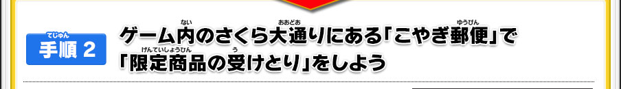 【手順2】ゲーム内のさくら大通りにある「こやぎ郵便」で「限定商品の受けとり」をしよう