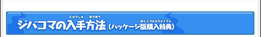 ジバコマの入手方法 （パッケージ版購入特典）