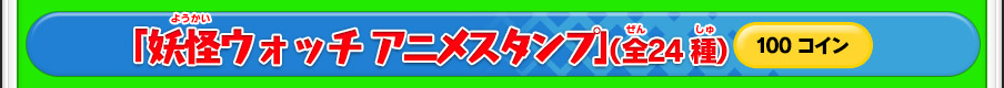 「妖怪ウォッチ アニメスタンプ」（全24種）100コイン ※価格は変更になる場合があります。