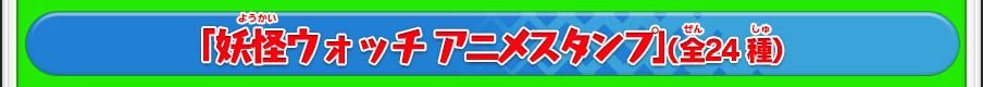「妖怪ウォッチ アニメスタンプ」（全24種）