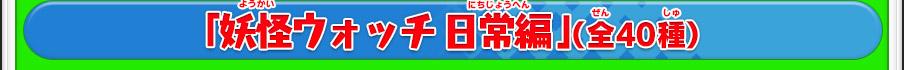 「妖怪ウォッチ 日常編」（全40種）