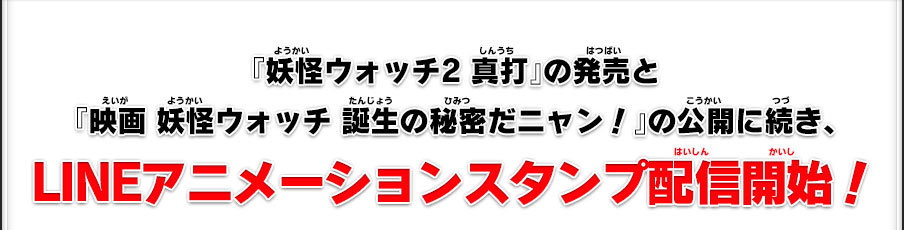 『妖怪ウォッチ2 真打』の発売と『映画 妖怪ウォッチ 誕生の秘密だニャン！』の公開に続き、LINEアニメーションスタンプ配信開始！