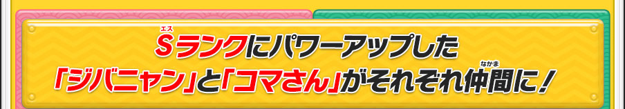 Sランクにパワーアップした「ジバニャン」と「コマさん」がそれぞれ仲間に！