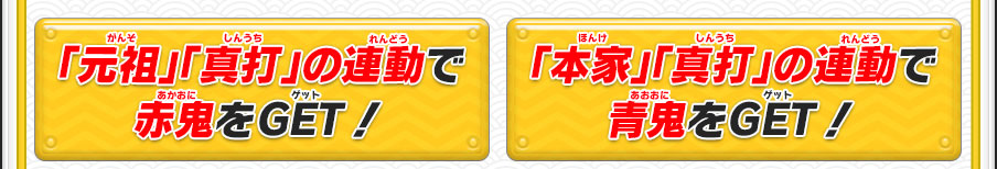 「元祖」「真打」の連動で赤鬼をGET！／出現場所 赤鬼は連動ダンジョン「元祖の真なる道」に出現！戦えるのは一日一回。何回も戦って、ともだちになろう！