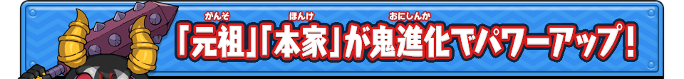 「元祖」「本家」が鬼進化でパワーアップ！