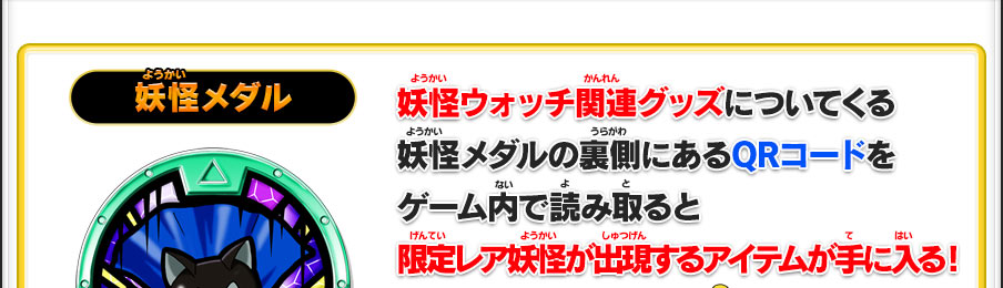 妖怪ウォッチ関連グッズについてくる妖怪メダルの裏側にあるQRコードをゲーム内で読み取ると限定レア妖怪が出現するアイテムが手に入る！