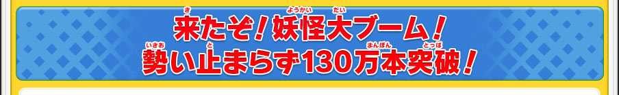 来たぞ！妖怪大ブーム！勢い止まらず130万本突破！