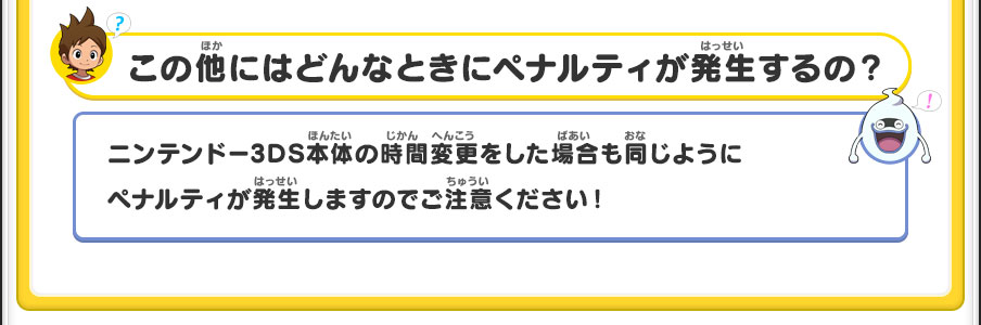 この他にはどんなときにペナルティが発生するの？／ニンテンドー3DS本体の時間変更をした場合も同じようにペナルティが発生しますのでご注意ください！